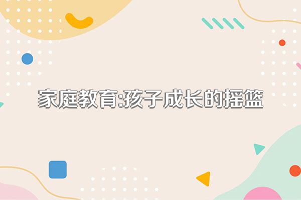 家庭教育:孩子成长的摇篮