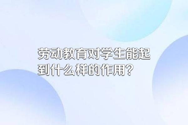 劳动教育对学生能起到什么样的作用?