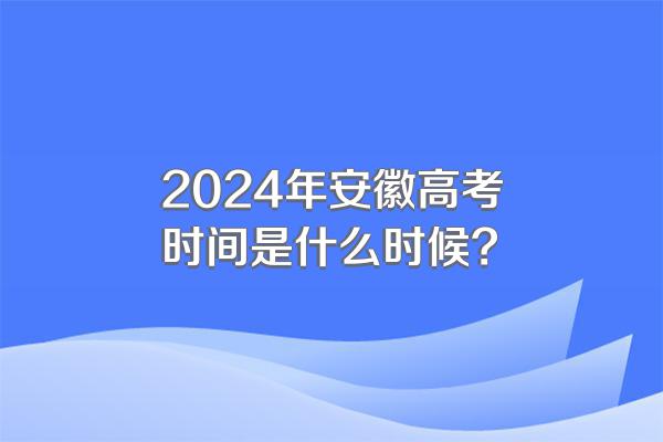 2024年安徽高考时间是什么时候?