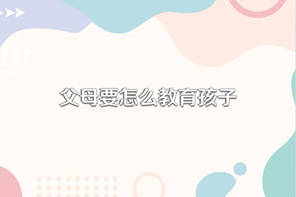 父母要怎么教育孩子