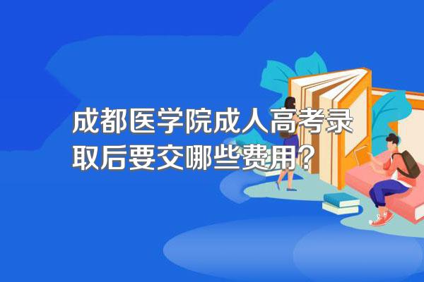 成都医学院成人高考录取后要交哪些费用?