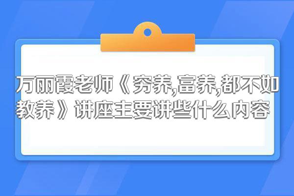 万丽霞老师《穷养,富养,都不如教养》讲座主要讲些什么内容