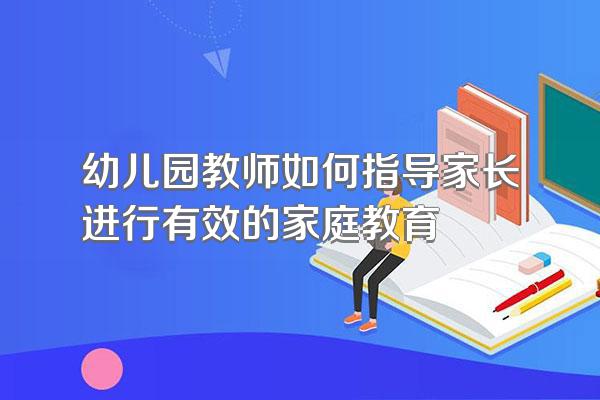 幼儿园教师如何指导家长进行有效的家庭教育