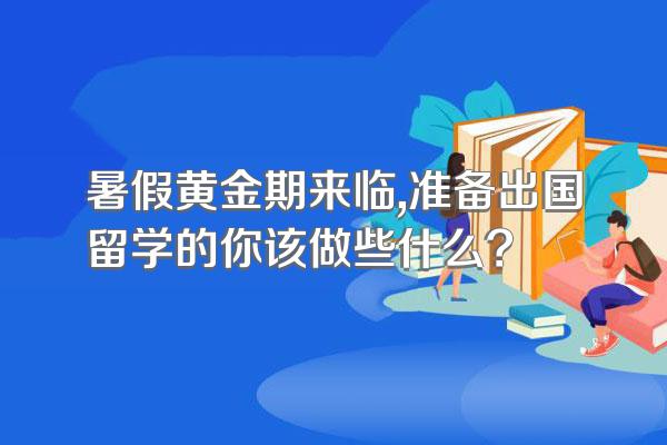 暑假黄金期来临,准备出国留学的你该做些什么?