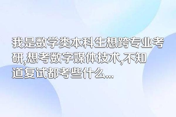 我是数学类本科生想跨专业考研,想考数字媒体技术,不知道复试都