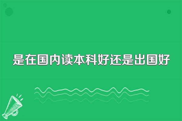 是在国内读本科好还是出国好