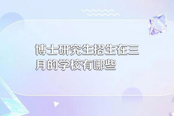 博士研究生招生在三月的学校有哪些