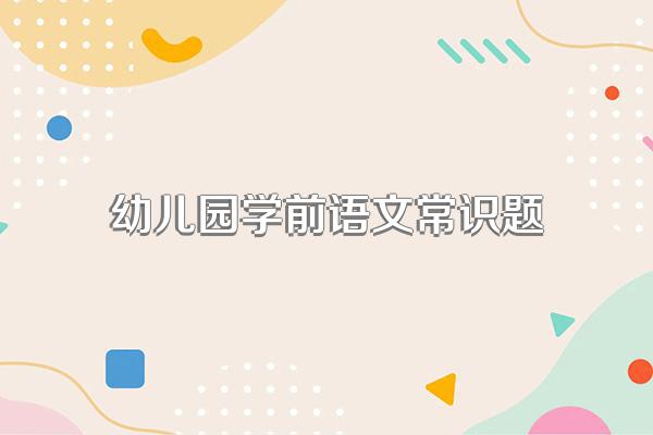 幼儿园学前语文常识题