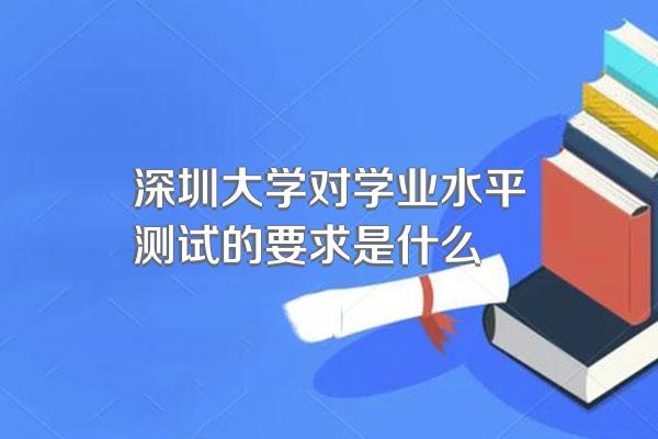 深圳大学对学业水平测试的要求是什么