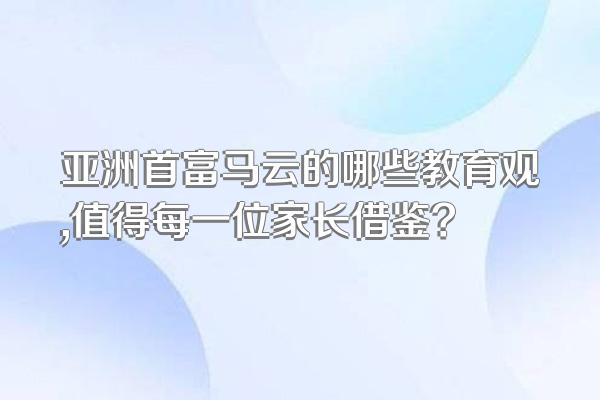 亚洲首富马云的哪些教育观,值得每一位家长借鉴?
