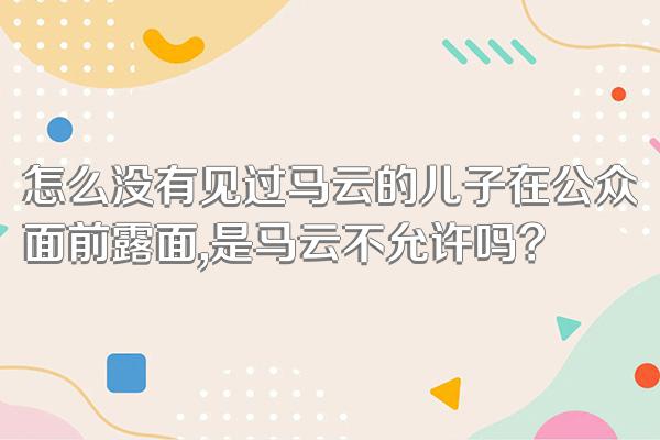 怎么没有见过马云的儿子在公众面前露面,是马云不允许吗?
