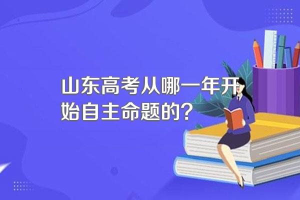 山东高考从哪一年开始自主命题的?
