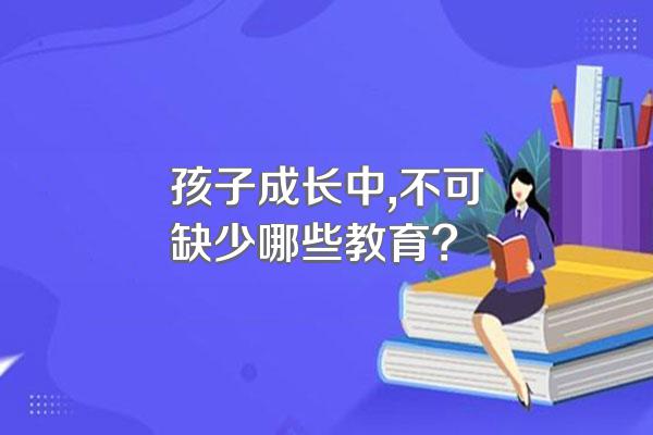 孩子成长中,不可缺少哪些教育?