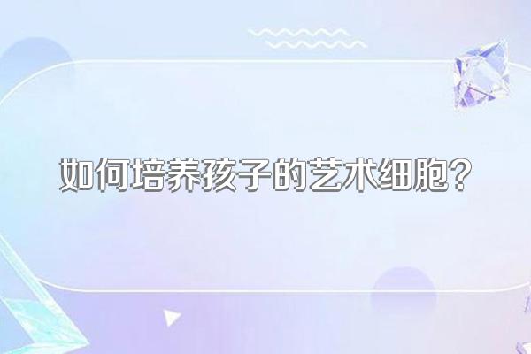 如何培养孩子的艺术细胞?