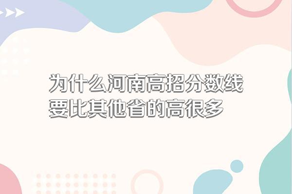 为什么河南高招分数线要比其他省的高很多