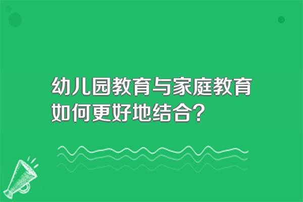 幼儿园教育与家庭教育如何更好地结合?
