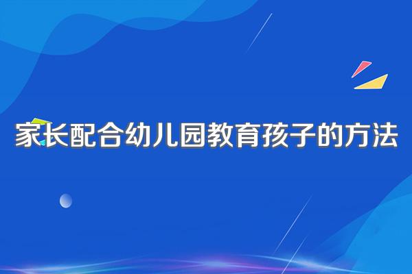 家长配合幼儿园教育孩子的方法
