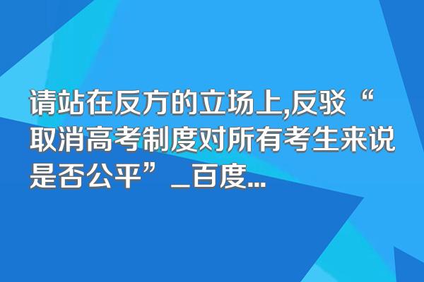请站在反方的立场上,反驳“取消高考制度对所有考生来说是否公平