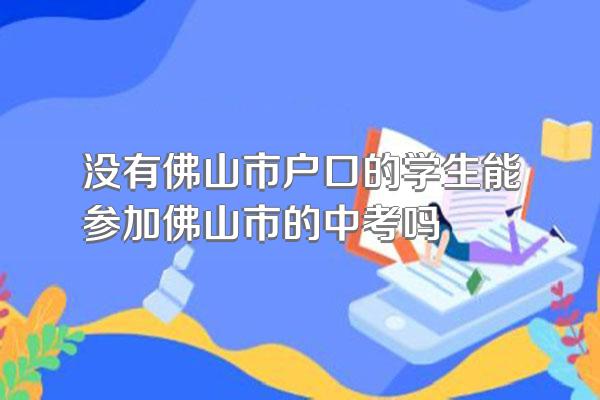 没有佛山市户口的学生能参加佛山市的中考吗