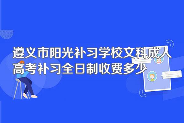 遵义市阳光补习学校文科成人高考补习全日制收费多少