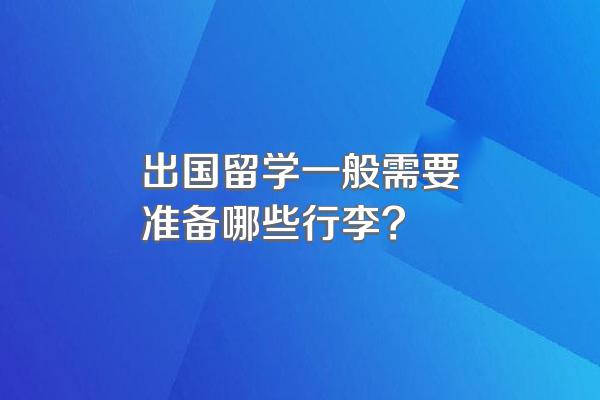 出国留学一般需要准备哪些行李?