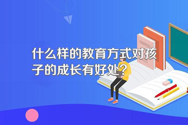 什么样的教育方式对孩子的成长有好处?