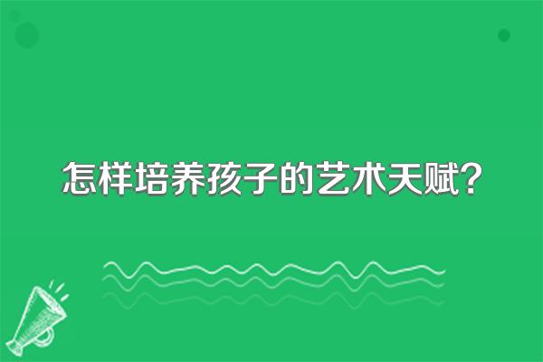 怎样培养孩子的艺术天赋?