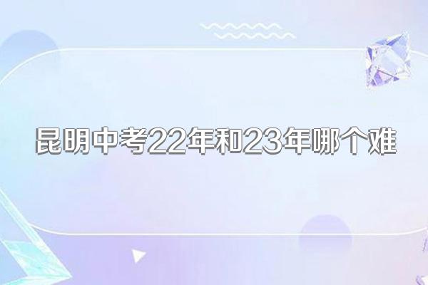 昆明中考22年和23年哪个难