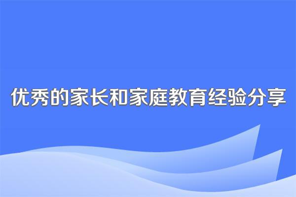 优秀的家长和家庭教育经验分享