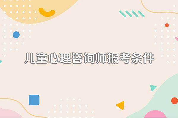 儿童心理咨询师报考条件