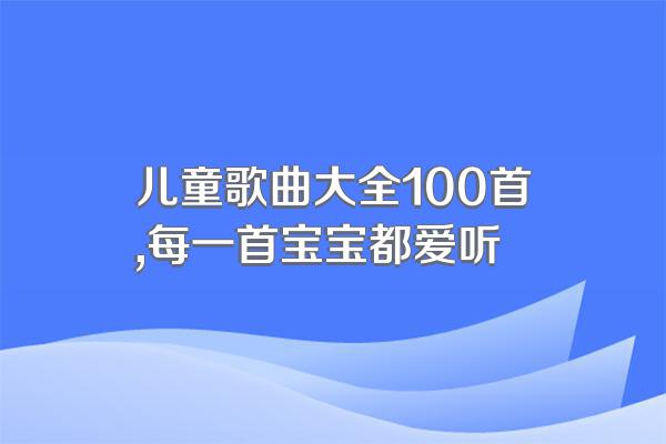 儿童歌曲大全100首,每一首宝宝都爱听
