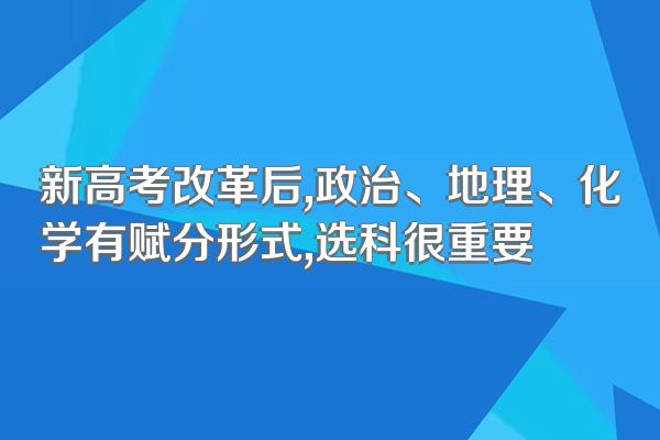新高考改革后,政治、地理、化学有赋分形式,选科很重要