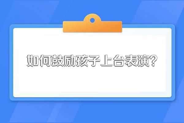 如何鼓励孩子上台表演?