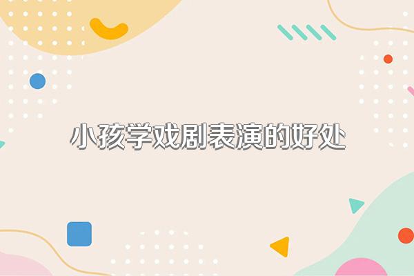 小孩学戏剧表演的好处