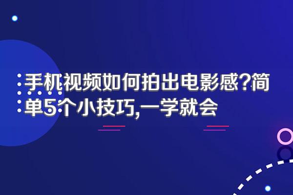 手机视频如何拍出电影感?简单5个小技巧,一学就会