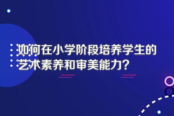 如何在小学阶段培养学生的艺术素养和审美能力?