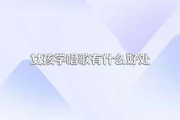 女孩学唱歌有什么好处
