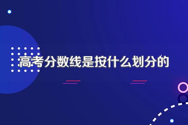 高考分数线是按什么划分的