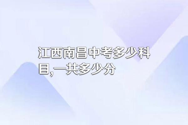 江西南昌中考多少科目,一共多少分