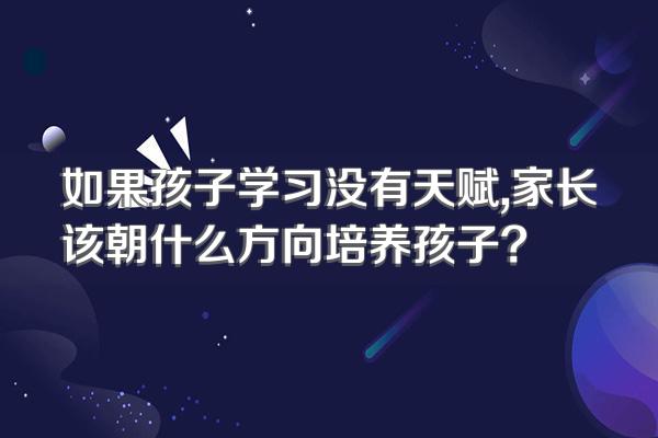 如果孩子学习没有天赋,家长该朝什么方向培养孩子?