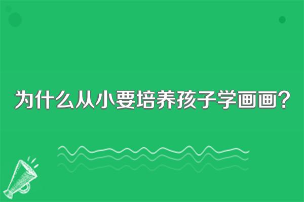 为什么从小要培养孩子学画画?