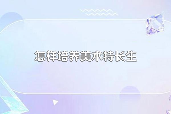怎样培养美术特长生