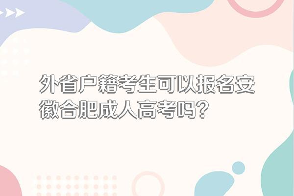 外省户籍考生可以报名安徽合肥成人高考吗?