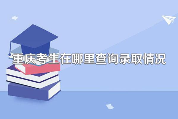 重庆考生在哪里查询录取情况