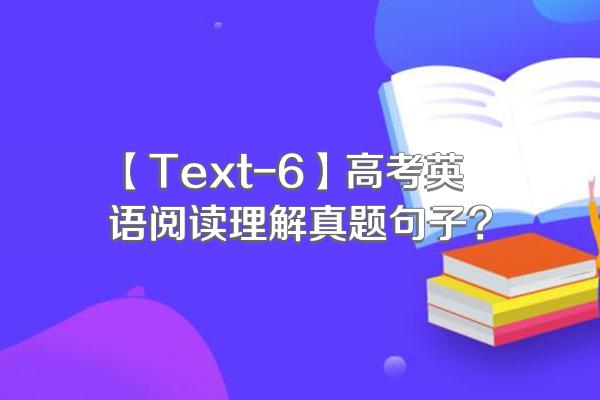 【Text-6】高考英语阅读理解真题句子?