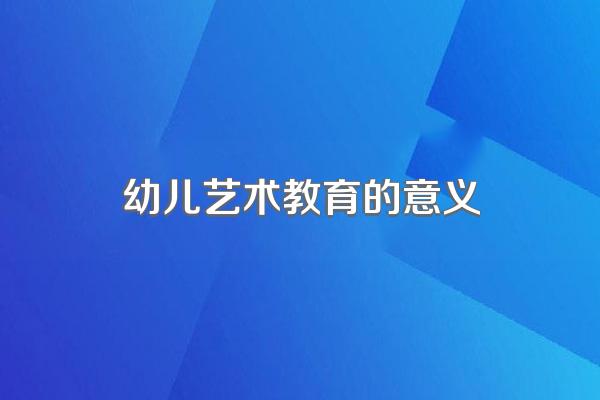 幼儿艺术教育的意义