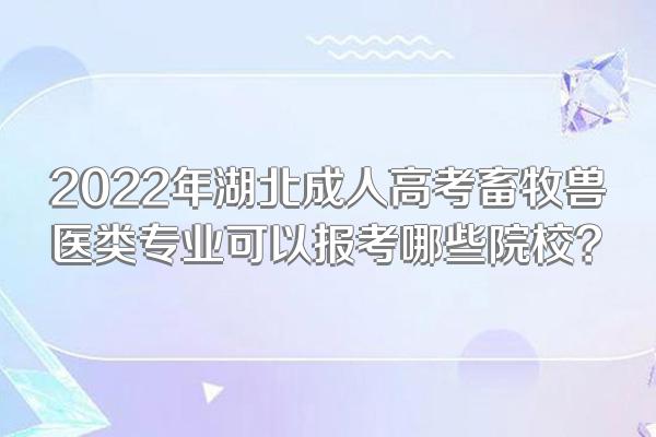 2022年湖北成人高考畜牧兽医类专业可以报考哪些院校?