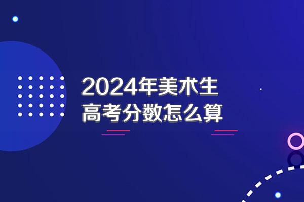 2024年美术生高考分数怎么算