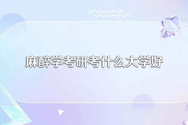 麻醉学考研考什么大学好