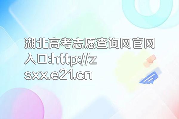 湖北高考志愿查询网官网入口:http://zsxx.e21.